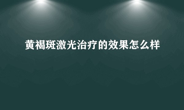 黄褐斑激光治疗的效果怎么样