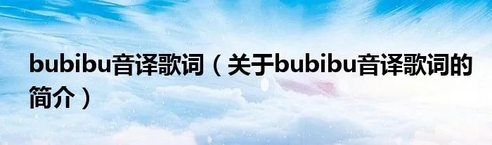 bubibu音译歌词（关于bubibu音译歌词的简介）