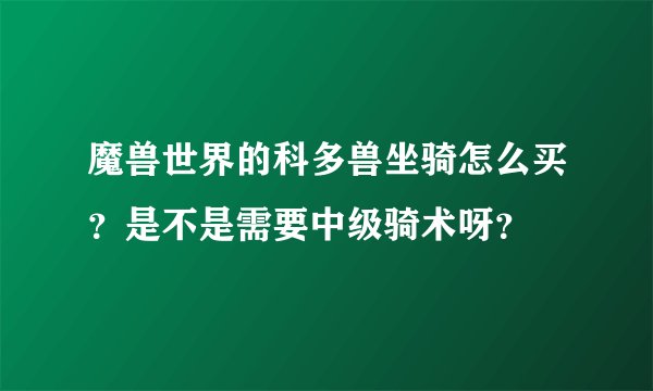 魔兽世界的科多兽坐骑怎么买？是不是需要中级骑术呀？