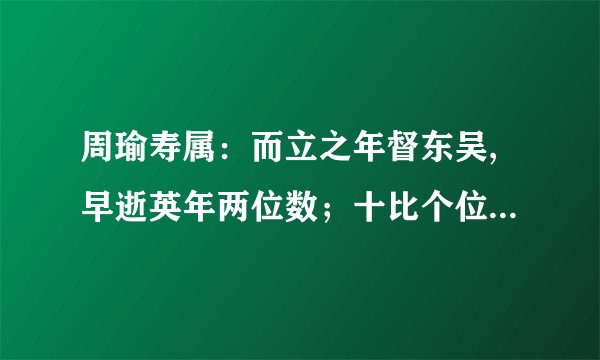 周瑜寿属：而立之年督东吴,早逝英年两位数；十比个位正小三,个位六倍与寿符；哪位同学算的快,多少年寿属周瑜?