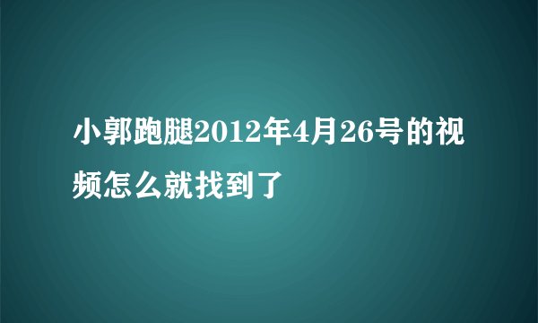 小郭跑腿2012年4月26号的视频怎么就找到了