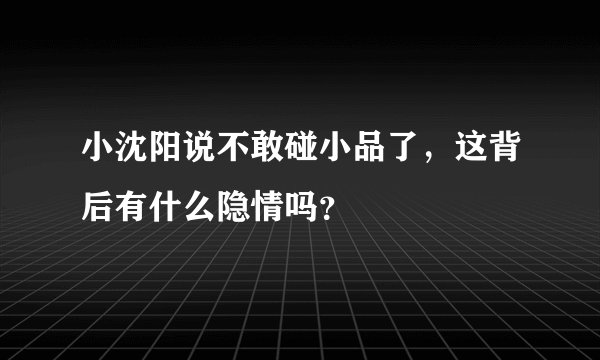 小沈阳说不敢碰小品了，这背后有什么隐情吗？