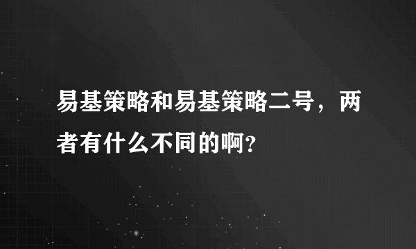 易基策略和易基策略二号，两者有什么不同的啊？