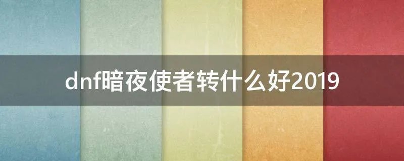 dnf暗夜使者转什么好2019
