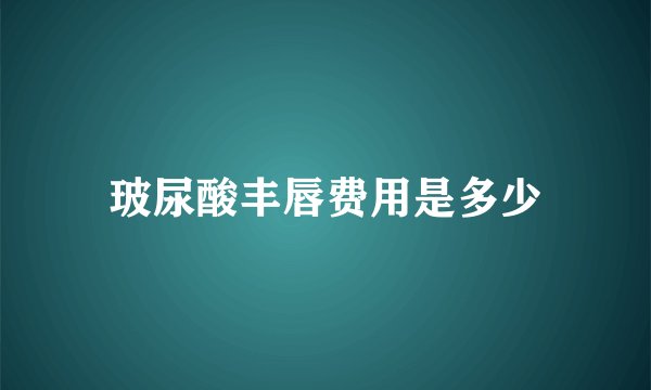 玻尿酸丰唇费用是多少