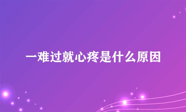 一难过就心疼是什么原因