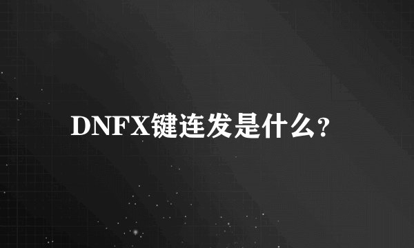 DNFX键连发是什么？