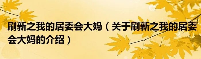 刷新之我的居委会大妈（关于刷新之我的居委会大妈的介绍）
