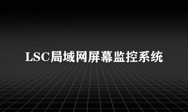 LSC局域网屏幕监控系统