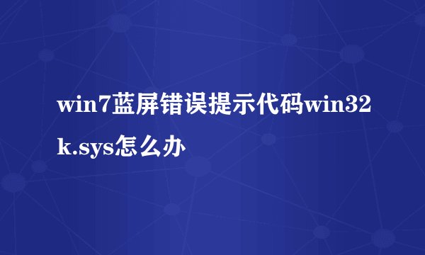 win7蓝屏错误提示代码win32k.sys怎么办