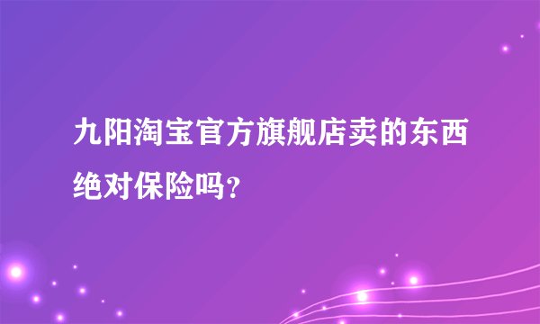九阳淘宝官方旗舰店卖的东西绝对保险吗？