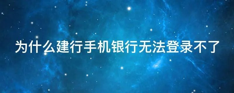为什么建行手机银行无法登录不了
