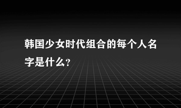 韩国少女时代组合的每个人名字是什么？