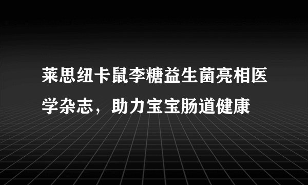 莱思纽卡鼠李糖益生菌亮相医学杂志，助力宝宝肠道健康