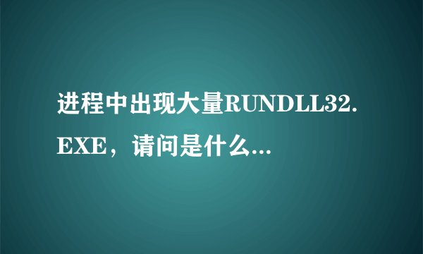 进程中出现大量RUNDLL32.EXE，请问是什么原因？怎样修复？
