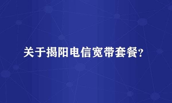 关于揭阳电信宽带套餐？