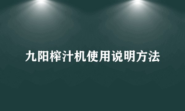 九阳榨汁机使用说明方法
