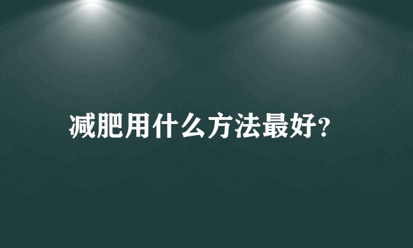 减肥用什么方法最好？