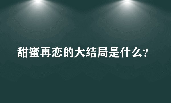 甜蜜再恋的大结局是什么？