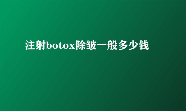 注射botox除皱一般多少钱