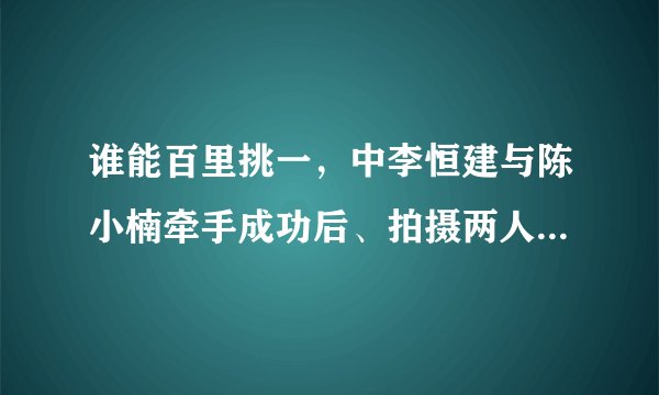 谁能百里挑一，中李恒建与陈小楠牵手成功后、拍摄两人在游乐场进行的甜蜜之约时、中间有说唱的背景音乐？