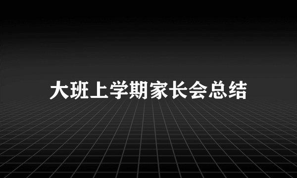 大班上学期家长会总结