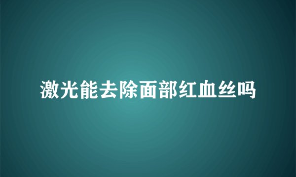 激光能去除面部红血丝吗