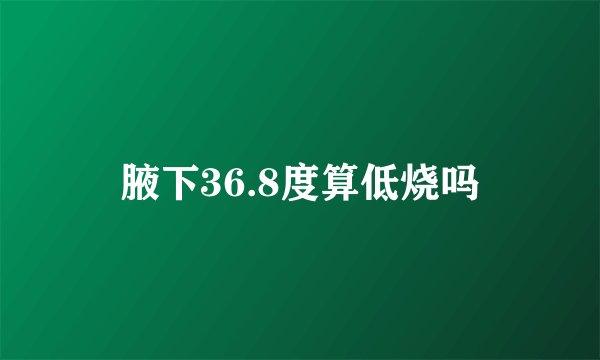 腋下36.8度算低烧吗