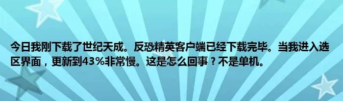 今日我刚下载了世纪天成。反恐精英客户端已经下载完毕。当我进入选区界面，更新到43%非常慢。这是怎么回事？不是单机。