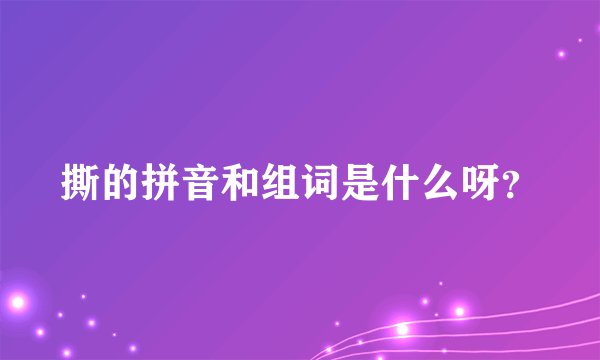 撕的拼音和组词是什么呀？