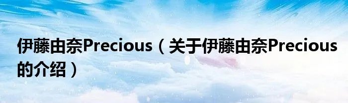 伊藤由奈Precious（关于伊藤由奈Precious的介绍）