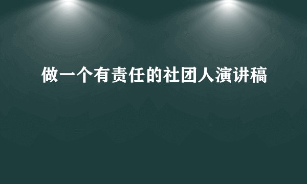 做一个有责任的社团人演讲稿