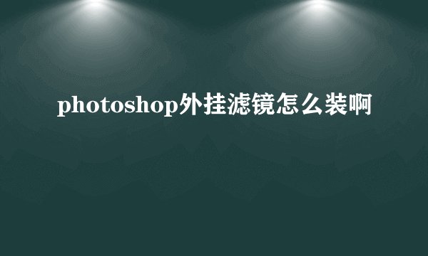 photoshop外挂滤镜怎么装啊