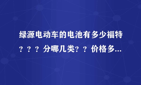 绿源电动车的电池有多少福特？？？分哪几类？？价格多少。。急急