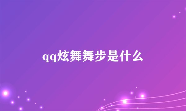 qq炫舞舞步是什么