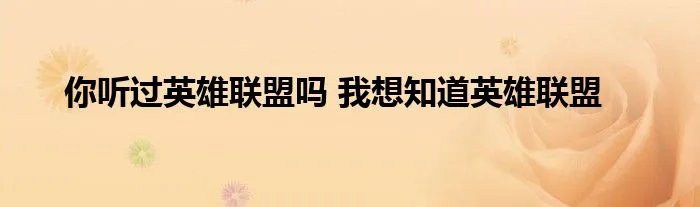 你听过英雄联盟吗 我想知道英雄联盟