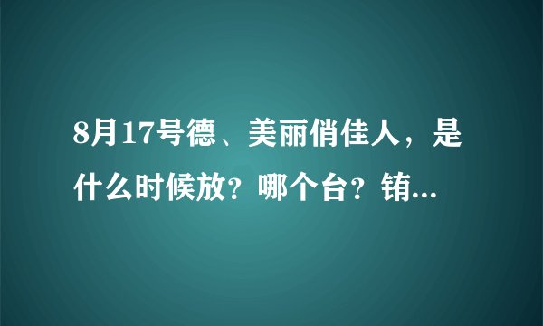 8月17号德、美丽俏佳人，是什么时候放？哪个台？铕郑爽和张翰呐集、