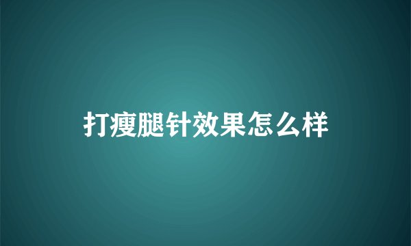 打瘦腿针效果怎么样