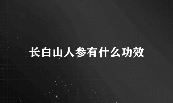 长白山人参有什么功效
