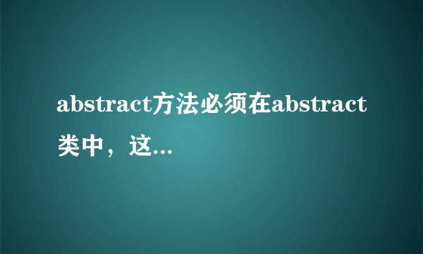 abstract方法必须在abstract类中，这句话是对的还是错的？