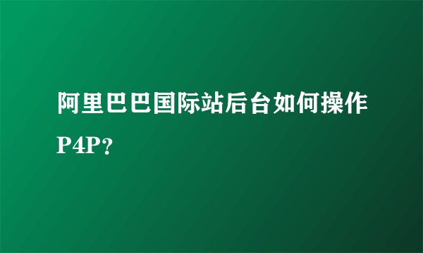 阿里巴巴国际站后台如何操作P4P？