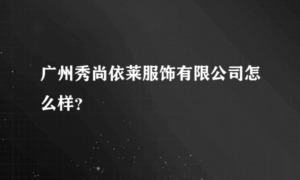 广州秀尚依莱服饰有限公司怎么样？