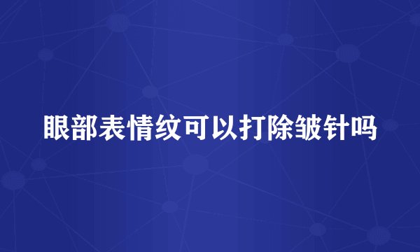 眼部表情纹可以打除皱针吗