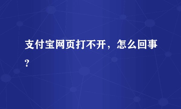 支付宝网页打不开，怎么回事？