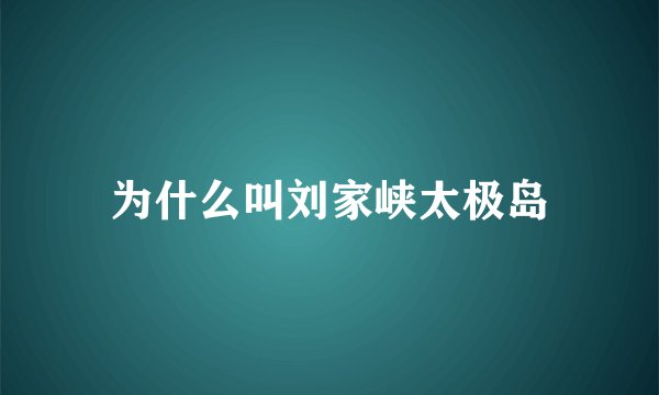 为什么叫刘家峡太极岛