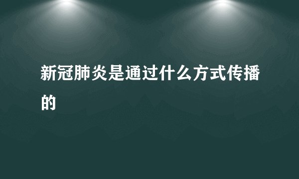 新冠肺炎是通过什么方式传播的