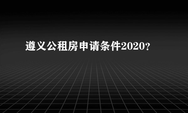 遵义公租房申请条件2020？