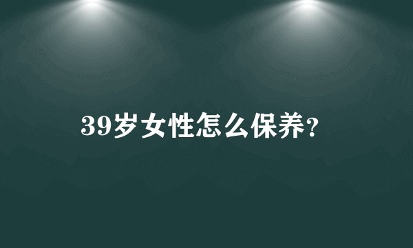39岁女性怎么保养？