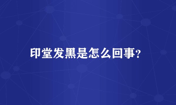 印堂发黑是怎么回事？