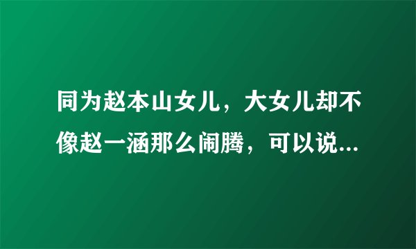 同为赵本山女儿，大女儿却不像赵一涵那么闹腾，可以说低调到不行